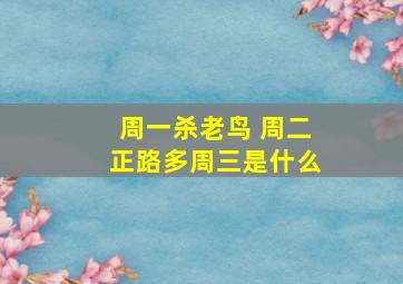 周一杀老鸟 周二正路多周三是什么